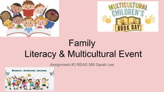 Family
Literacy & Multicultural Event
Assignment #3 READ 580 Sarah Lee
 
