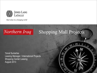 Shopping Mall Projects
Yenal Sumertas
Leasing Manager / International Projects
Shopping Center Leasing
August 2013
Northern Iraq
 