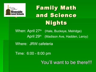 Family Math and Science Nights You’ll want to be there!!! When: April 27 th   (Hale, Buckeye, Melridge)   April 29 th   (Madison Ave, Hadden, Leroy)   Where:  JRW cafeteria Time:  6:00 - 8:00 pm 