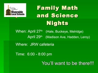 Family Math and Science Nights You’ll want to be there!!! When: April 27 th   (Hale, Buckeye, Melridge)   April 29 th   (Madison Ave, Hadden, Leroy)   Where:  JRW cafeteria Time:  6:00 - 8:00 pm 