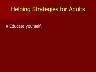 Helping Strategies for Adults
 Educate yourself.
 