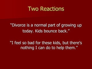 Two Reactions
“Divorce is a normal part of growing up
today. Kids bounce back.”
“I feel so bad for these kids, but there’s
nothing I can do to help them.”
 