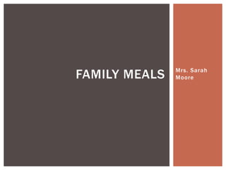 Mrs. Sarah 
Moore FAMILY MEALS 
 
