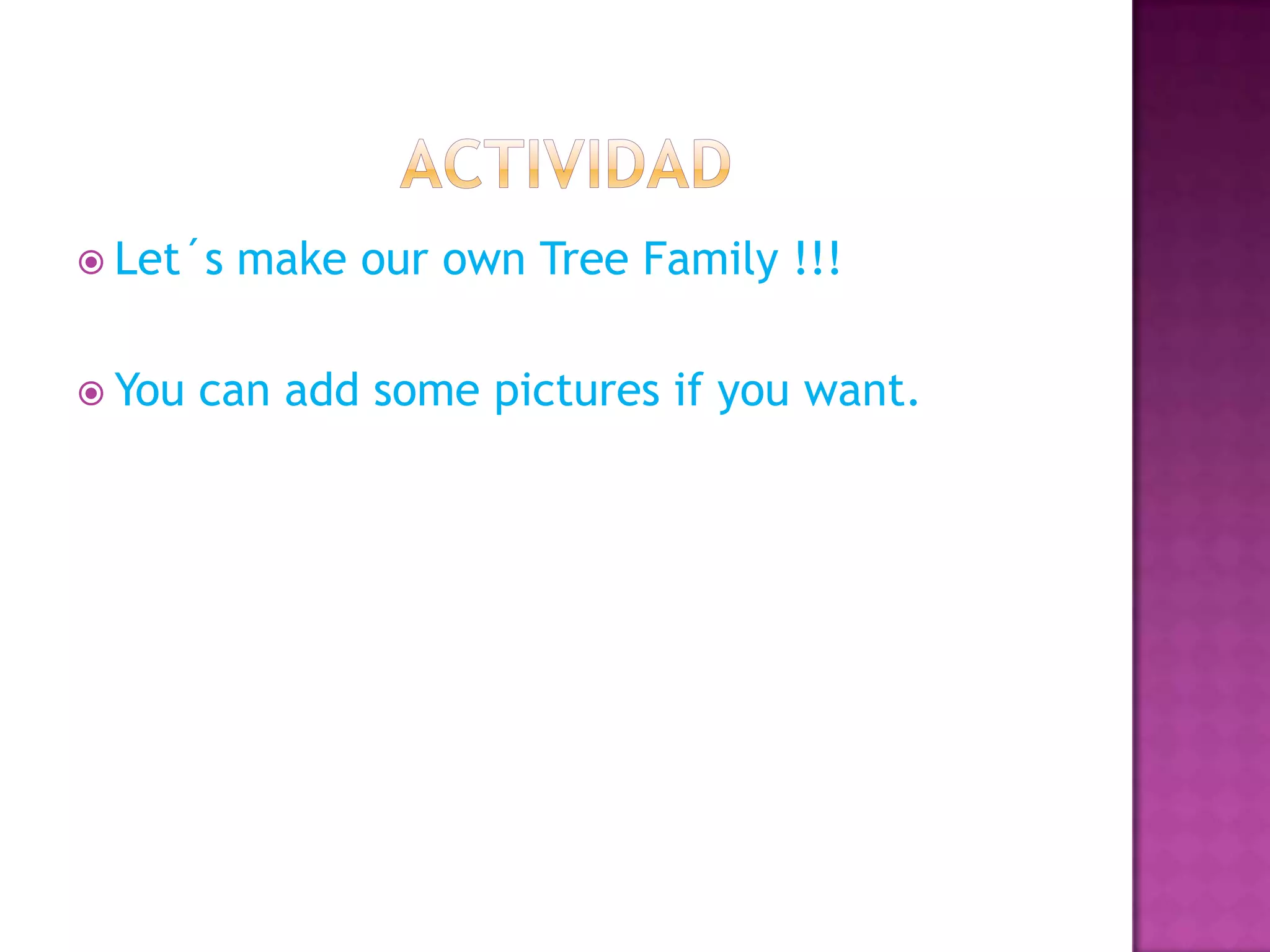  Let´s make our own Tree Family !!!
You can add some pictures if you want.