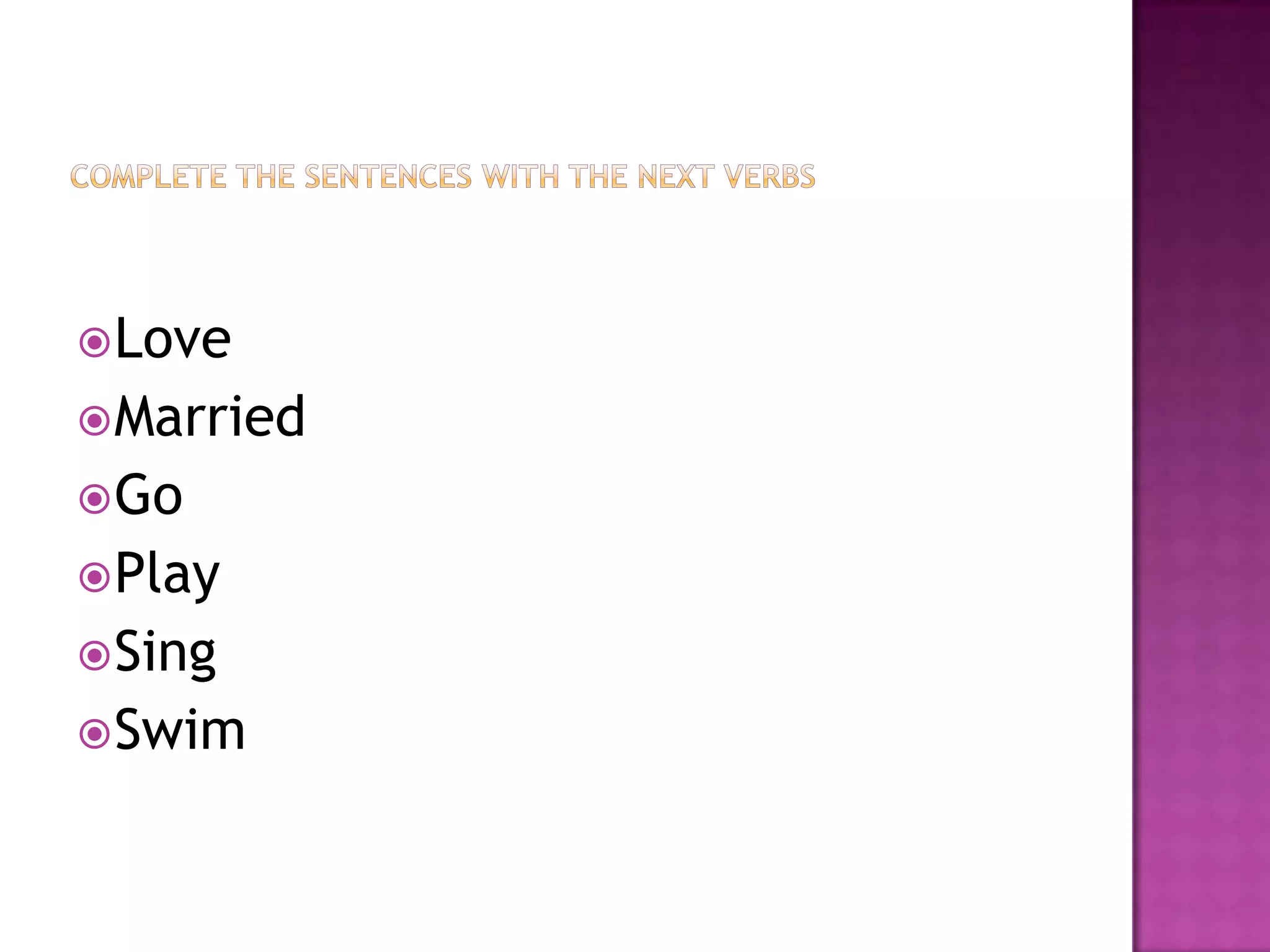  Love
Married
Go
Play
Sing
Swim