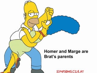 Homer and Marge are
Brat’s parents
 