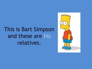 This is Bart Simpson
and these are his
relatives.
 
