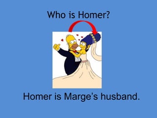 Who is Homer?
Homer is Marge’s husband.
 
