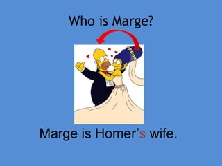 Who is Marge?
Marge is Homer’s wife.
 