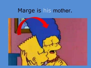 Marge is his mother.
 