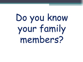 Do you know
your family
members?
 