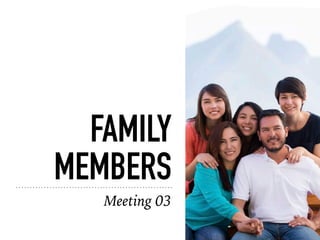 FAMILY
MEMBERS
Meeting 03
 