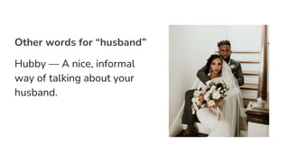 Other words for “husband”
Hubby — A nice, informal
way of talking about your
husband.
 