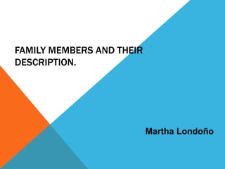 FAMILY MEMBERS AND THEIR
DESCRIPTION.
Martha Londoño
 