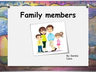 Family members




           By: Sandra
           Cano
 