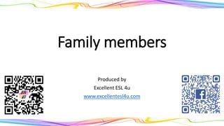 Family members
Produced by
Excellent ESL 4u
www.excellentesl4u.com
 