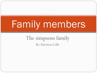 The simpsons family
By: Harrison Calle
Family members
 