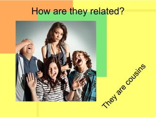 How are they related?
They
are
cousins
 