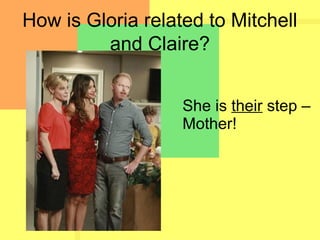 How is Gloria related to Mitchell
and Claire?
She is their step –
Mother!
 