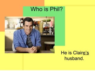 Who is Phil?
He is Claire’s
husband.
 