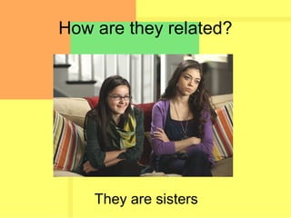 How are they related?
They are sisters
 
