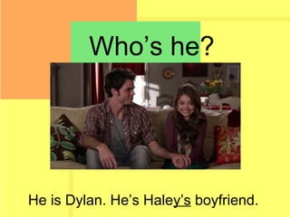Who’s he?
He is Dylan. He’s Haley’s boyfriend.
 