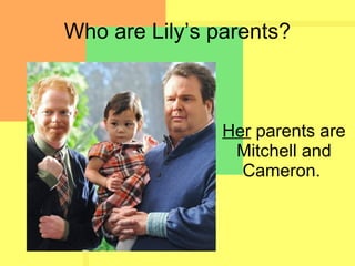 Who are Lily’s parents?
Her parents are
Mitchell and
Cameron.
 