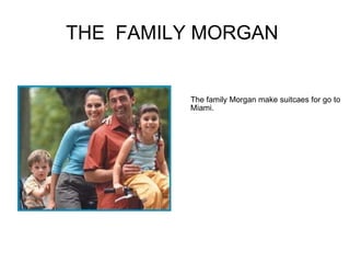THE  FAMILY MORGAN  The family Morgan make suitcaes for go to  Miami. 