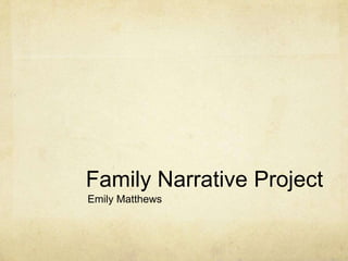 Family Narrative Project,[object Object],Emily Matthews,[object Object]