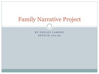 By Emilee Larson Speech 100-06 Family Narrative Project 