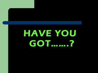 HAVE YOU GOT…….? 