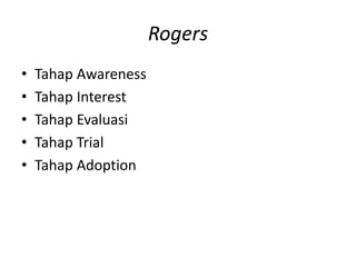 Rogers
• Tahap Awareness
• Tahap Interest
• Tahap Evaluasi
• Tahap Trial
• Tahap Adoption
 