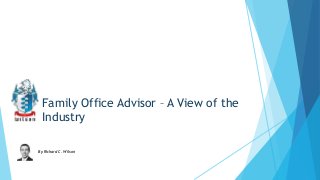 Family Office Advisor – A View of the
Industry
By Richard C. Wilson

 