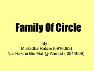 Family Of Circle
                 By :
      Murtadha Rafaai (0916063)
Nur Hakimi Bin Mat @ Ahmad ( 0914009)
 