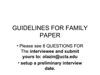 GUIDELINES FOR FAMILY
PAPER
• Please see 8 QUESTIONS FOR
The interviewee and submit
yours to: olazin@ucla.edu
• setup a preliminary interview
date.
 