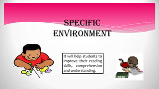 specific
environment
It will help students to
improve their reading
skills, comprehension
and understanding.
 
