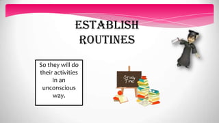 establish
routines
So they will do
their activities
in an
unconscious
way.
 
