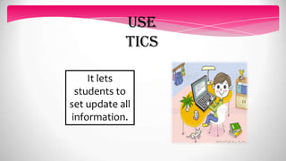 use
TICS
It lets
students to
set update all
information.
 
