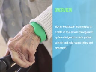 overview
Skynet Healthcare Technologies is
a state-of-the-art risk management
system designed to create patient
comfort and help reduce injury and
elopement.
 