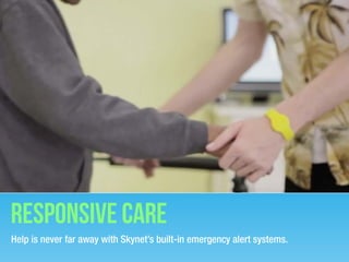 Help is never far away with Skynet’s built-in emergency alert systems.
Responsive care
 