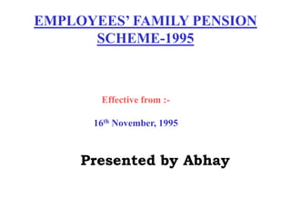 EMPLOYEES’ FAMILY PENSION
SCHEME-1995
Effective from :-
16th November, 1995
Presented by Abhay
 