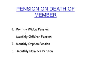 PENSION ON DEATH OF
MEMBER
1. Monthly Widow Pension
+
Monthly Children Pension
2. Monthly Orphan Pension
3. Monthly Nominee Pension
 
