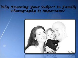 Why Knowing Your Subject In Family
Photography Is Important?
 
