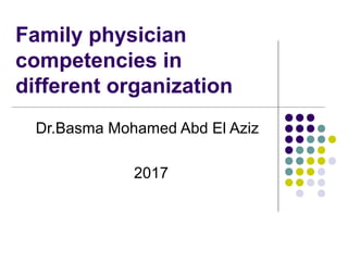 Family physician
competencies in
different organization
Dr.Basma Mohamed Abd El Aziz
2017
 