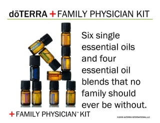 dōTERRA  FAMILY PHYSICIAN KIT ©2009 dōTERRA INTERNATIONAL,LLC Six single essential oils and four essential oil blends that no family should ever be without. + FAMILY PHYSICIAN ™   KIT + 