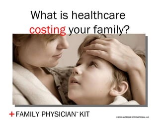 ©2009 dōTERRA INTERNATIONAL,LLC FAMILY PHYSICIAN ™   KIT + What is healthcare  costing  your family? 
