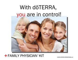 ©2009 dōTERRA INTERNATIONAL,LLC + With dōTERRA,  you  are in control! FAMILY PHYSICIAN ™   KIT 