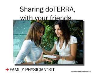 ©2009 dōTERRA INTERNATIONAL,LLC + Sharing dōTERRA,  with your friends… FAMILY PHYSICIAN ™   KIT 
