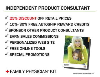 INDEPENDENT PRODUCT CONSULTANT ©2009 dōTERRA INTERNATIONAL,LLC 25% DISCOUNT  OFF RETAIL PRICES 10%- 30% FREE AUTOSHIP REWARD CREDITS SPONSOR OTHER PRODUCT CONSULTANTS EARN SALES COMMISSIONS PERSONALIZED WEB SITE FREE ONLINE TOOLS SPECIAL PROMOTIONS + FAMILY PHYSICIAN ™   KIT 