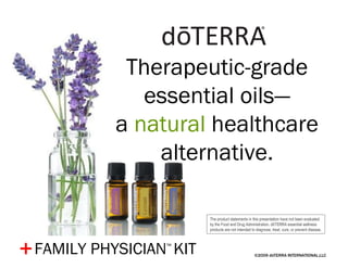 ©2009 dōTERRA INTERNATIONAL,LLC + Therapeutic-grade essential oils— a  natural  healthcare alternative. The product statements in this presentation have not been evaluated by the Food and Drug Administration. dōTERRA essential wellness products are not intended to diagnose, treat, cure, or prevent disease . FAMILY PHYSICIAN ™   KIT 